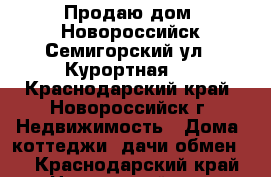 Продаю дом .Новороссийск Семигорский ул.2 Курортная 4 - Краснодарский край, Новороссийск г. Недвижимость » Дома, коттеджи, дачи обмен   . Краснодарский край,Новороссийск г.